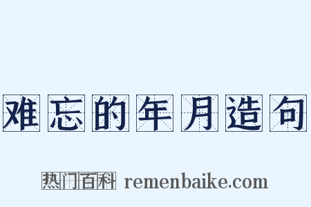 难忘的年月造句是什么意思的图片